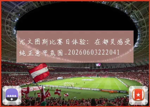 尤文图斯比赛日体验：在都灵感受纯正意甲氛围_20260603222041