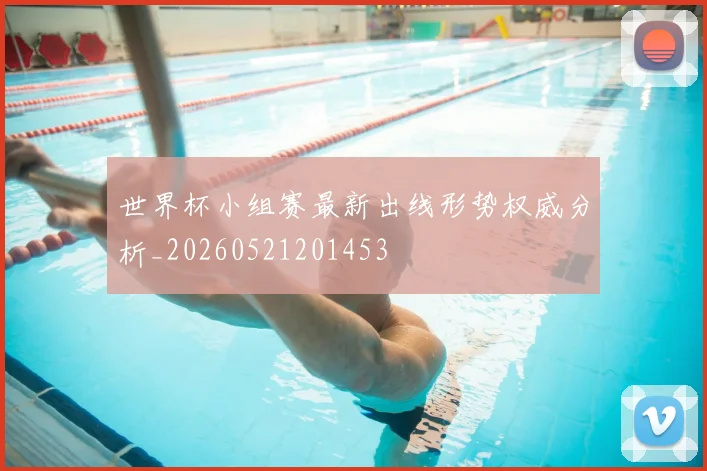 世界杯小组赛最新出线形势权威分析_20260521201453