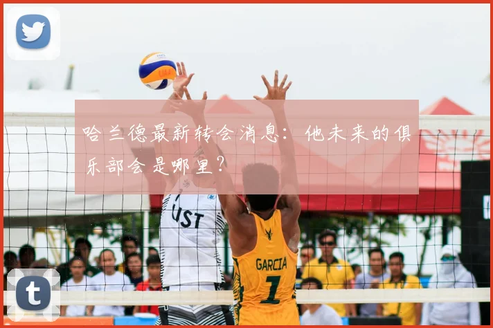 哈兰德最新转会消息:他未来的俱乐部会是哪里?