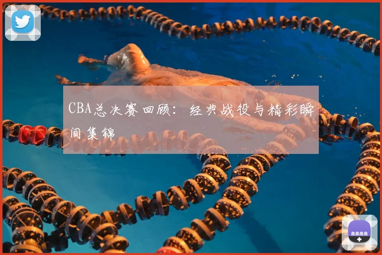 CBA总决赛回顾:经典战役与精彩瞬间集锦