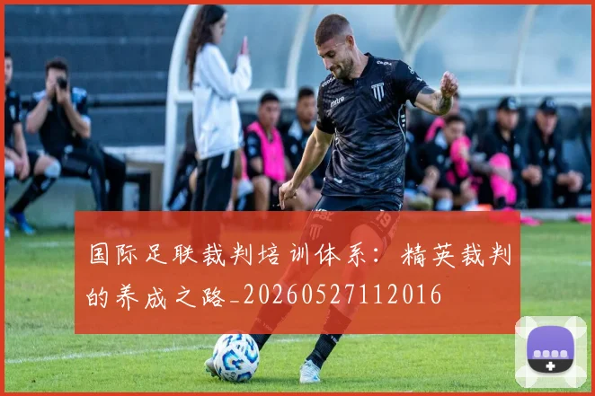 国际足联裁判培训体系：精英裁判的养成之路_20260527112016