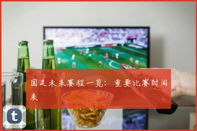 国足未来赛程一览：重要比赛时间表