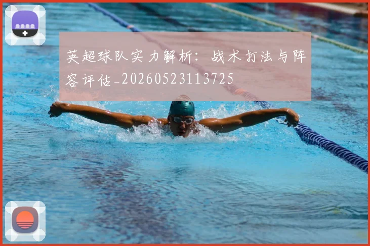 英超球队实力解析：战术打法与阵容评估_20260523113725