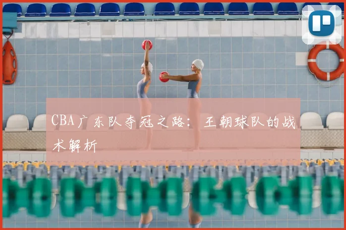 CBA广东队夺冠之路：王朝球队的战术解析