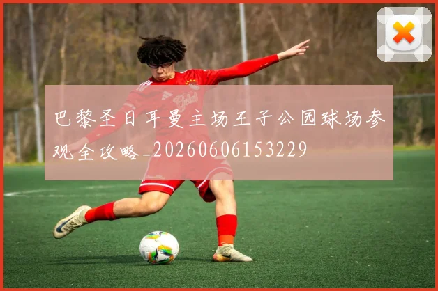 巴黎圣日耳曼主场王子公园球场参观全攻略_20260606153229
