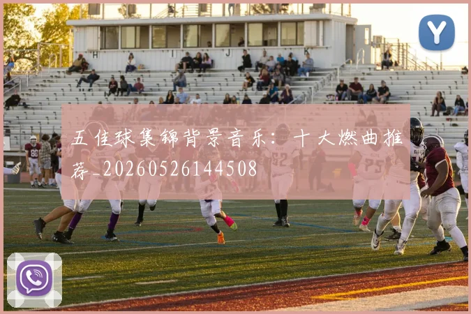 五佳球集锦背景音乐：十大燃曲推荐_20260526144508