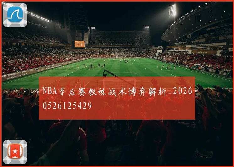 NBA季后赛教练战术博弈解析_20260526125429
