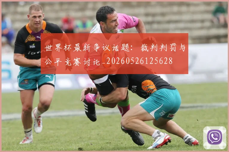 世界杯最新争议话题：裁判判罚与公平竞赛讨论_20260526125628