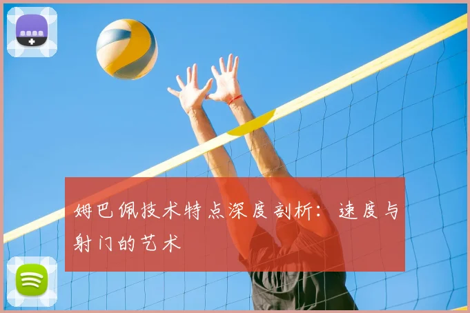 姆巴佩技术特点深度剖析:速度与射门的艺术