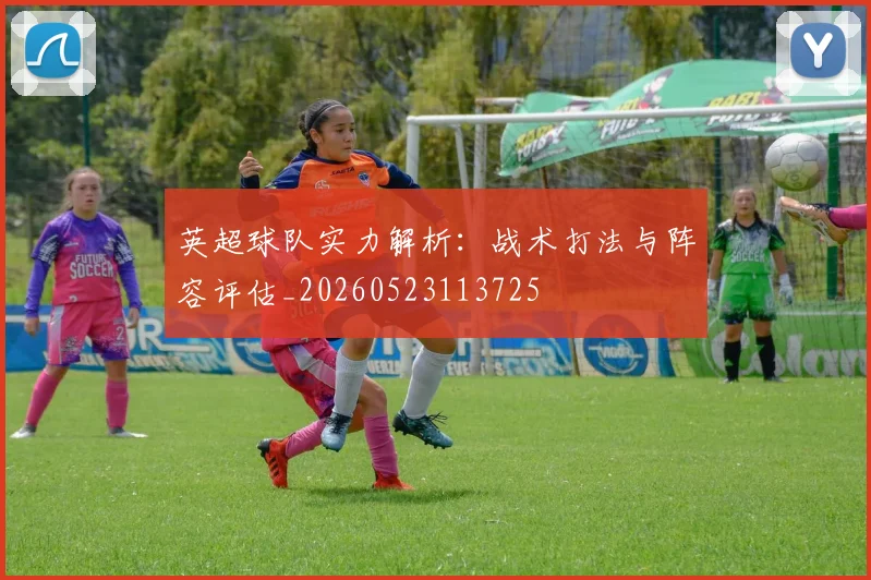 英超球队实力解析：战术打法与阵容评估_20260523113725