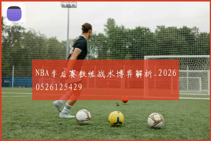 NBA季后赛教练战术博弈解析_20260526125429